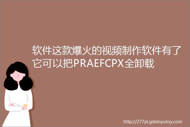 软件这款爆火的视频制作软件有了它可以把PRAEFCPX全卸载了