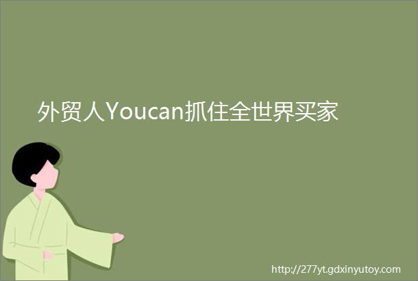外贸人Youcan抓住全世界买家