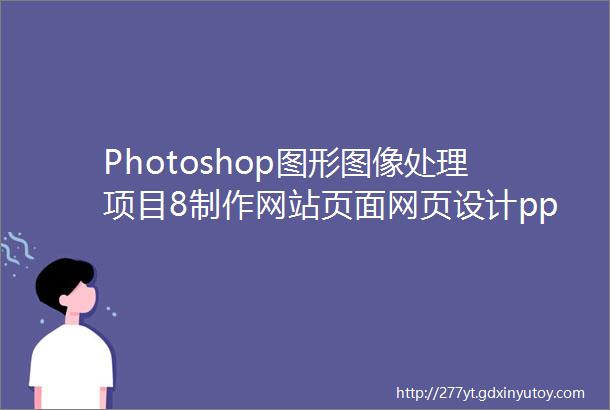 Photoshop图形图像处理项目8制作网站页面网页设计pp