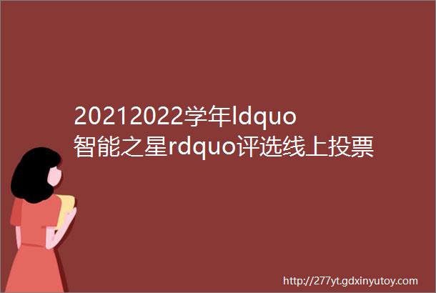 20212022学年ldquo智能之星rdquo评选线上投票通道开启